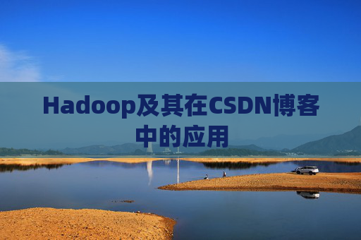 Hadoop及其在CSDN博客中的应用